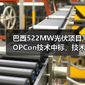 巴西522MW光伏项目TOPCon技术中标,技术优势引领市场 巴西522MW光伏项目TOPCon技术中标,技术优势引领市场
