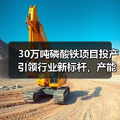 30万吨磷酸铁项目投产引领行业新标杆,产能扩张加速 30万吨磷酸铁项目投产引领行业新标杆,产能扩张加速