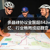 多晶硅协议金额超842亿，行业格局或迎剧变？
