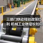 三部门联动释放政策红利 机械工业稳增长如何破局? 三部门联动释放政策红利 机械工业稳增长如何破局?