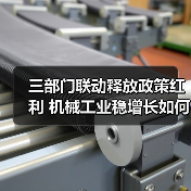 三部门联动释放政策红利 机械工业稳增长如何破局? 三部门联动释放政策红利 机械工业稳增长如何破局?
