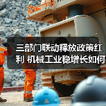 三部门联动释放政策红利 机械工业稳增长如何破局? 三部门联动释放政策红利 机械工业稳增长如何破局?