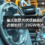 皇氏集团光伏项目最新进展如何?20GW电池分阶段投产提速 皇氏集团光伏项目最新进展如何?20GW电池分阶段投产提速
