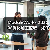 ModuleWorks 2020.08优化加工流程,如何提升制造效率? ModuleWorks 2020.08优化加工流程,如何提升制造效率?