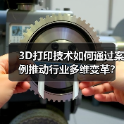 3D打印技术如何通过案例推动行业多维变革？