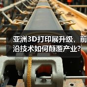 亚洲3D打印展升级,前沿技术如何颠覆产业? 亚洲3D打印展升级,前沿技术如何颠覆产业?