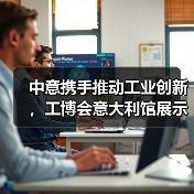 中意携手推动工业创新,工博会意大利馆展示前沿科技成果 中意携手推动工业创新,工博会意大利馆展示前沿科技成果