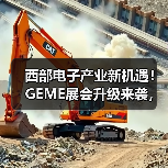 西部电子产业新机遇!GEME展会升级来袭,全球招商加速 西部电子产业新机遇!GEME展会升级来袭,全球招商加速