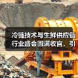 冷链技术与生鲜供应链行业盛会圆满收官，引领未来趋势