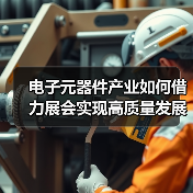 电子元器件产业如何借力展会实现高质量发展? 电子元器件产业如何借力展会实现高质量发展?