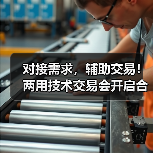 对接需求,辅助交易!两用技术交易会开启合作新机遇 对接需求,辅助交易!两用技术交易会开启合作新机遇