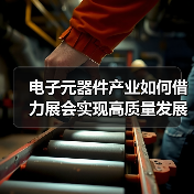 电子元器件产业如何借力展会实现高质量发展? 电子元器件产业如何借力展会实现高质量发展?