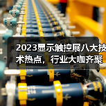 2023显示触控展八大技术热点,行业大咖齐聚 2023显示触控展八大技术热点,行业大咖齐聚