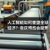人工智能如何重塑全球经济?重庆博览会聚焦发展 人工智能如何重塑全球经济?重庆博览会聚焦发展