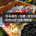 资本运作+党建+安全如何驱动矿业集团转型？