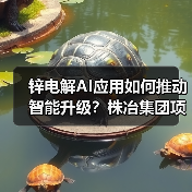 锌电解AI应用如何推动智能升级?株冶集团项目通过验收降耗30kWh 锌电解AI应用如何推动智能升级?株冶集团项目通过验收降耗30kWh