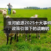 淮河能源2025十大事件:政策引领下的战略转型与能源升级 淮河能源2025十大事件:政策引领下的战略转型与能源升级