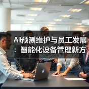 AI预测维护与员工发展:智能化设备管理新方案 AI预测维护与员工发展:智能化设备管理新方案