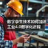 数字孪生技术如何加速工业4.0数字化进程 数字孪生技术如何加速工业4.0数字化进程