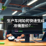 生产车间如何快速生成准确报价? 生产车间如何快速生成准确报价?