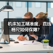 机床加工精准度,直线栅尺如何保障? 机床加工精准度,直线栅尺如何保障?