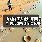冬期施工安全如何保障?甘肃铁投集团专项督导 冬期施工安全如何保障?甘肃铁投集团专项督导