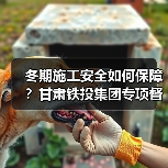 冬期施工安全如何保障?甘肃铁投集团专项督导 冬期施工安全如何保障?甘肃铁投集团专项督导