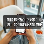 风险投资的“钱景”焦虑:如何破解估值与退出的双重困局? 风险投资的“钱景”焦虑:如何破解估值与退出的双重困局?