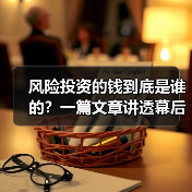 风险投资的钱到底是谁的?一篇文章讲透幕后玩家 风险投资的钱到底是谁的?一篇文章讲透幕后玩家