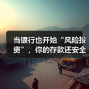 当银行也开始“风险投资”,你的存款还安全吗? 当银行也开始“风险投资”,你的存款还安全吗?