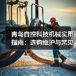 青岛自控科技机械实用指南:选购维护与常见问题解析 青岛自控科技机械实用指南:选购维护与常见问题解析