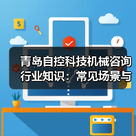 青岛自控科技机械咨询行业知识:常见场景与选择要点 青岛自控科技机械咨询行业知识:常见场景与选择要点