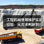 工程机械使用维护实战经验:从需求判断到日常保养 工程机械使用维护实战经验:从需求判断到日常保养