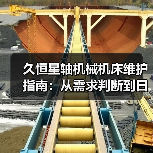 久恒星轴机械机床维护指南:从需求判断到日常保养方法 久恒星轴机械机床维护指南:从需求判断到日常保养方法