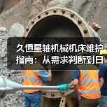 久恒星轴机械机床维护指南:从需求判断到日常保养方法 久恒星轴机械机床维护指南:从需求判断到日常保养方法