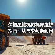 久恒星轴机械机床维护指南:从需求判断到日常保养方法 久恒星轴机械机床维护指南:从需求判断到日常保养方法