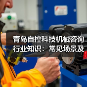 青岛自控科技机械咨询行业知识:常见场景及选择要点2026 青岛自控科技机械咨询行业知识:常见场景及选择要点2026