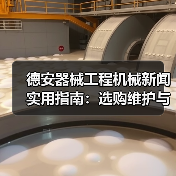 德安器械工程机械新闻实用指南:选购维护与常见问题解析 德安器械工程机械新闻实用指南:选购维护与常见问题解析