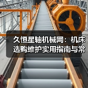 久恒星轴机械网:机床选购维护实用指南与常见问题解析 久恒星轴机械网:机床选购维护实用指南与常见问题解析
