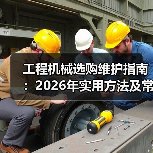 工程机械选购维护指南:2026年实用方法及常见问题解析 工程机械选购维护指南:2026年实用方法及常见问题解析