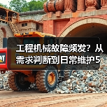 工程机械故障频发?从需求判断到日常维护5大核心方法 工程机械故障频发?从需求判断到日常维护5大核心方法