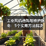 工业风机选购与维护指南:5个实用方法解决常见问题 工业风机选购与维护指南:5个实用方法解决常见问题