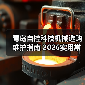 青岛自控科技机械选购维护指南 2026实用常见问题解析 青岛自控科技机械选购维护指南 2026实用常见问题解析