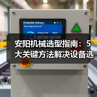 安阳机械选型指南:5大关键方法解决设备选择困难 安阳机械选型指南:5大关键方法解决设备选择困难