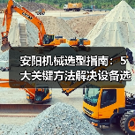 安阳机械选型指南:5大关键方法解决设备选择困难 安阳机械选型指南:5大关键方法解决设备选择困难