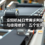 安阳机械日常需求判断与使用维护:五个实用经验方法 安阳机械日常需求判断与使用维护:五个实用经验方法